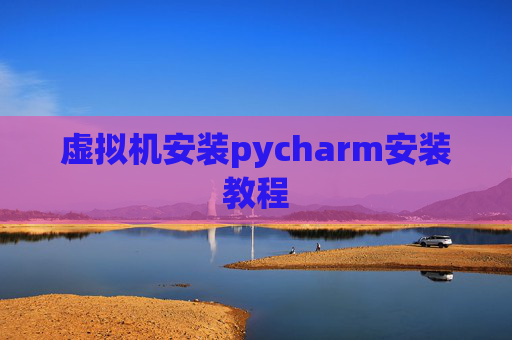 虚拟机安装pycharm安装教程